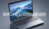 如何評(píng)估公司網(wǎng)站建設(shè)的效果？